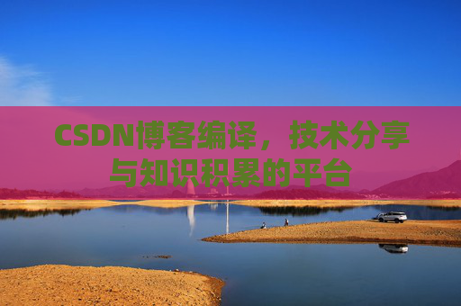 CSDN博客编译，技术分享与知识积累的平台