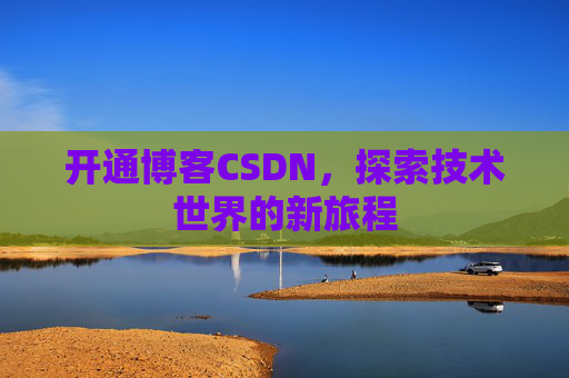开通博客CSDN，探索技术世界的新旅程